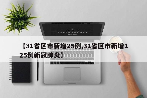 【31省区市新增25例,31省区市新增125例新冠肺炎】