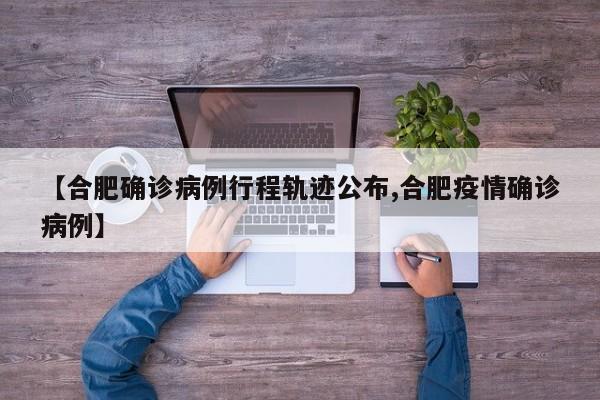 【合肥确诊病例行程轨迹公布,合肥疫情确诊病例】