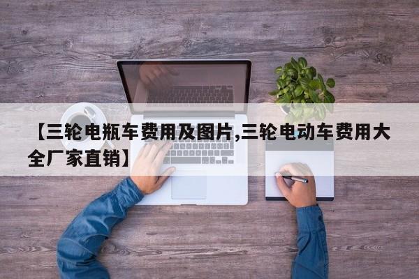 【三轮电瓶车费用及图片,三轮电动车费用大全厂家直销】