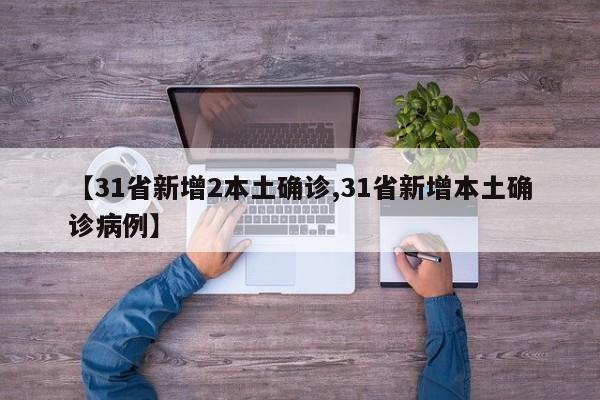 【31省新增2本土确诊,31省新增本土确诊病例】