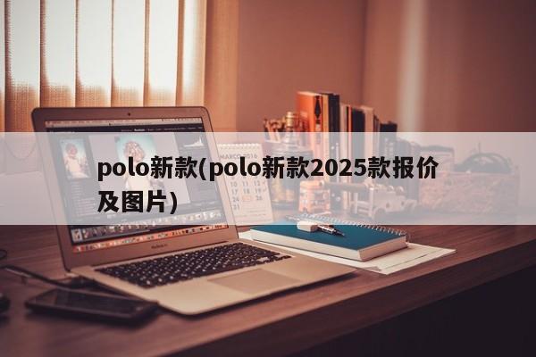 polo新款(polo新款2025款报价及图片)