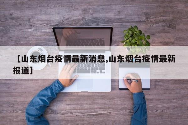 【山东烟台疫情最新消息,山东烟台疫情最新报道】