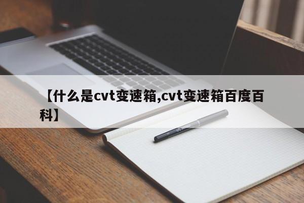 【什么是cvt变速箱,cvt变速箱百度百科】