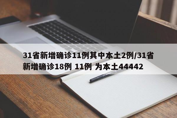 31省新增确诊11例其中本土2例/31省新增确诊18例 11例 为本土44442