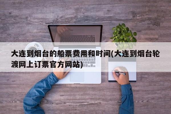 大连到烟台的船票费用和时间(大连到烟台轮渡网上订票官方网站)