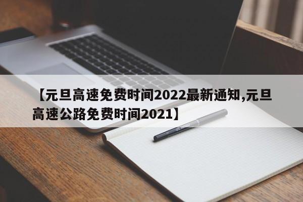 【元旦高速免费时间2022最新通知,元旦高速公路免费时间2021】
