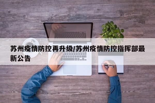 苏州疫情防控再升级/苏州疫情防控指挥部最新公告