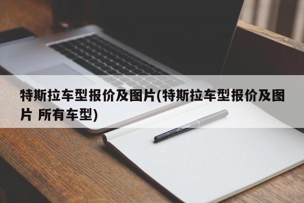 特斯拉车型报价及图片(特斯拉车型报价及图片 所有车型)