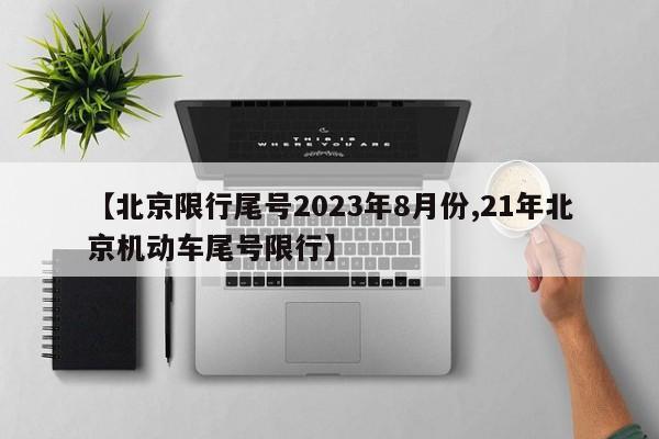 【北京限行尾号2023年8月份,21年北京机动车尾号限行】