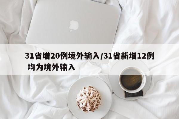 31省增20例境外输入/31省新增12例 均为境外输入