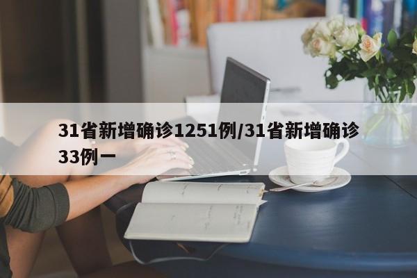 31省新增确诊1251例/31省新增确诊33例一
