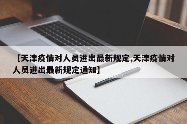 【天津疫情对人员进出最新规定,天津疫情对人员进出最新规定通知】