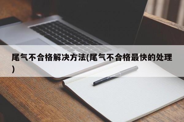 尾气不合格解决方法(尾气不合格最快的处理)