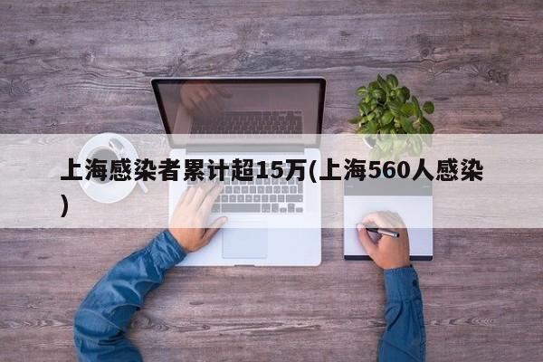 上海感染者累计超15万(上海560人感染)