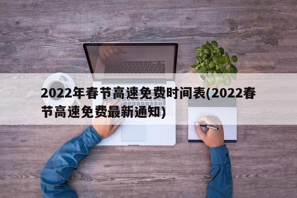 2022年春节高速免费时间表(2022春节高速免费最新通知)