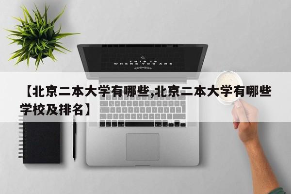 【北京二本大学有哪些,北京二本大学有哪些学校及排名】