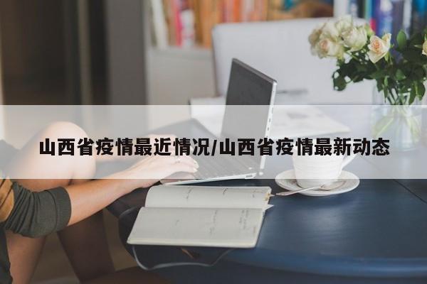 山西省疫情最近情况/山西省疫情最新动态