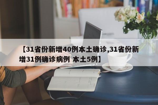 【31省份新增40例本土确诊,31省份新增31例确诊病例 本土5例】