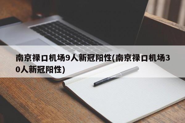 南京禄口机场9人新冠阳性(南京禄口机场30人新冠阳性)
