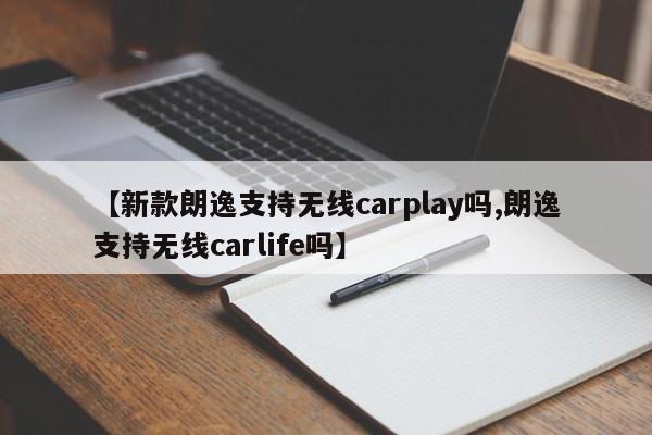 【新款朗逸支持无线carplay吗,朗逸支持无线carlife吗】