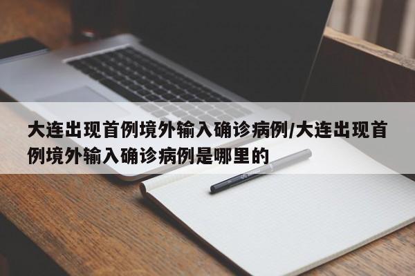 大连出现首例境外输入确诊病例/大连出现首例境外输入确诊病例是哪里的