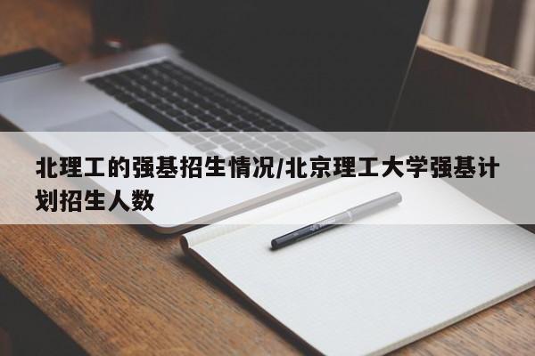 北理工的强基招生情况/北京理工大学强基计划招生人数