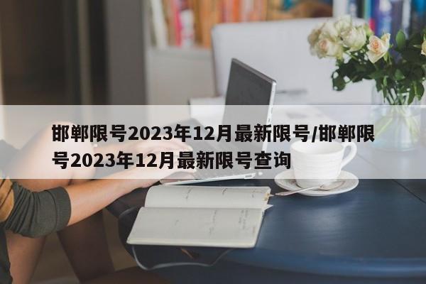 邯郸限号2023年12月最新限号/邯郸限号2023年12月最新限号查询
