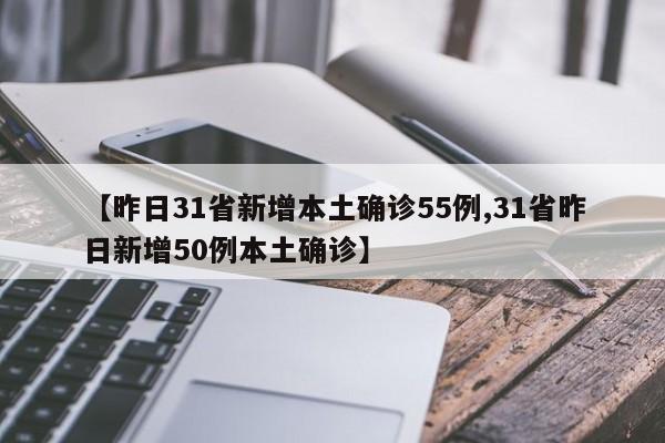 【昨日31省新增本土确诊55例,31省昨日新增50例本土确诊】