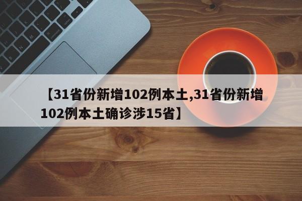 【31省份新增102例本土,31省份新增102例本土确诊涉15省】