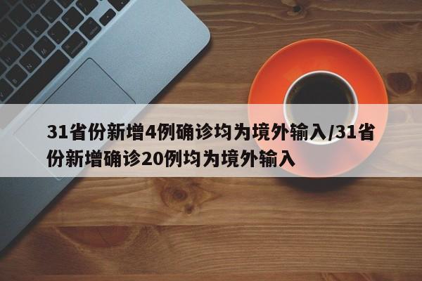 31省份新增4例确诊均为境外输入/31省份新增确诊20例均为境外输入
