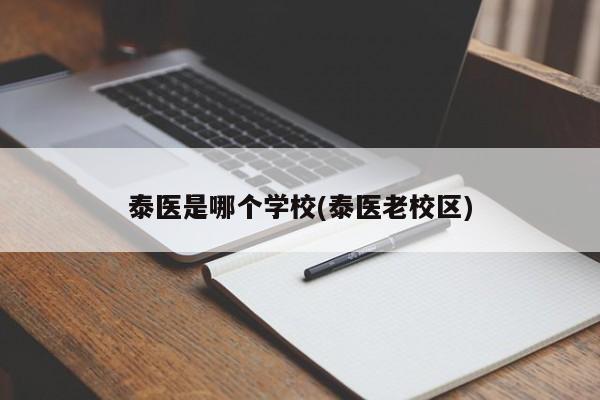 泰医是哪个学校(泰医老校区)