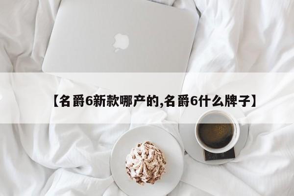 【名爵6新款哪产的,名爵6什么牌子】