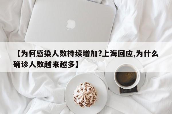 【为何感染人数持续增加?上海回应,为什么确诊人数越来越多】