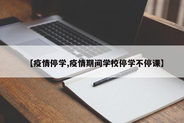 【疫情停学,疫情期间学校停学不停课】