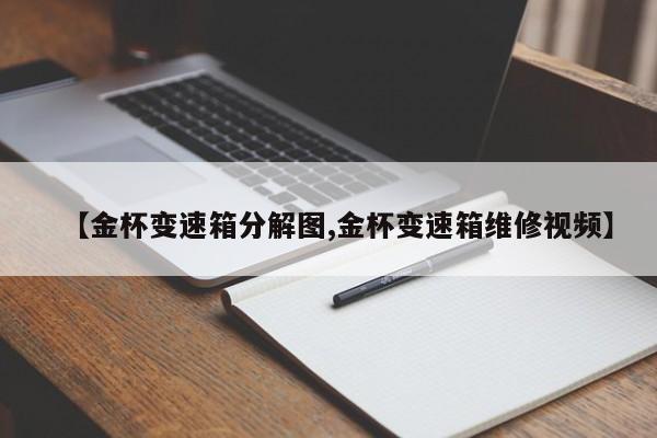 【金杯变速箱分解图,金杯变速箱维修视频】