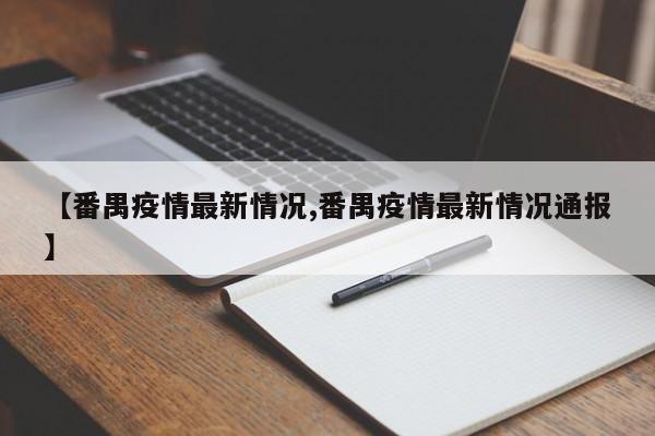 【番禺疫情最新情况,番禺疫情最新情况通报】