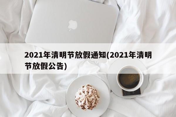 2021年清明节放假通知(2021年清明节放假公告)