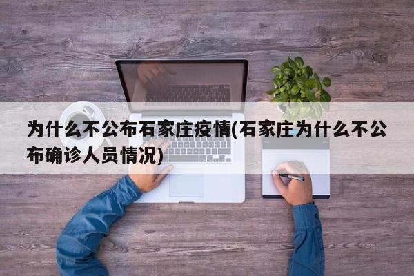 为什么不公布石家庄疫情(石家庄为什么不公布确诊人员情况)