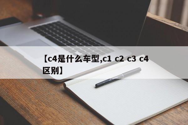 【c4是什么车型,c1 c2 c3 c4 区别】