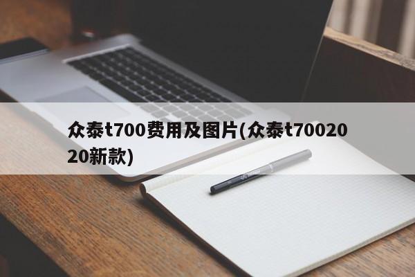 众泰t700费用及图片(众泰t7002020新款)