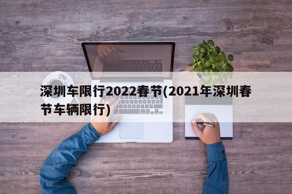 深圳车限行2022春节(2021年深圳春节车辆限行)