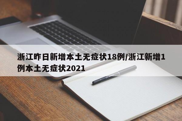 浙江昨日新增本土无症状18例/浙江新增1例本土无症状2021