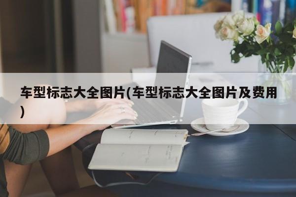 车型标志大全图片(车型标志大全图片及费用)