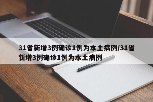 31省新增3例确诊1例为本土病例/31省新增3例确诊1例为本土病例