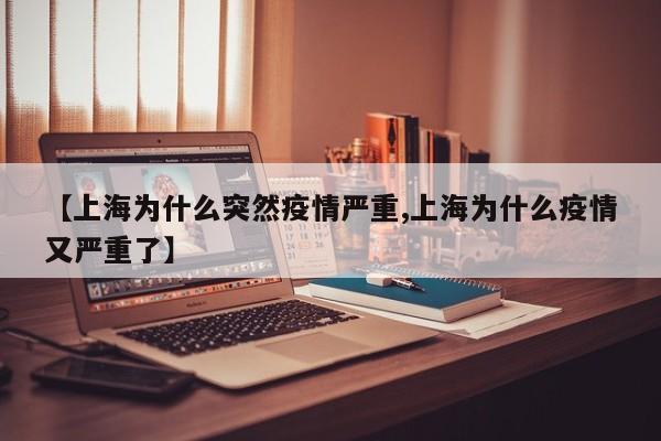 【上海为什么突然疫情严重,上海为什么疫情又严重了】