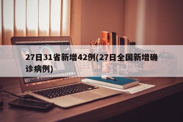 27日31省新增42例(27日全国新增确诊病例)
