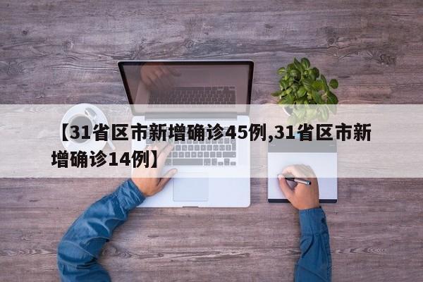 【31省区市新增确诊45例,31省区市新增确诊14例】