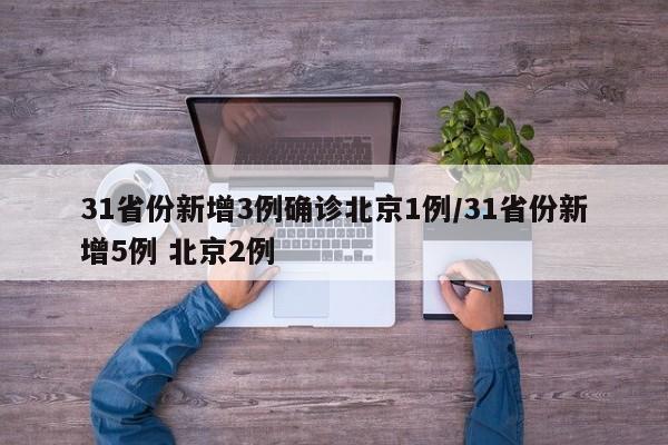 31省份新增3例确诊北京1例/31省份新增5例 北京2例