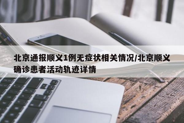 北京通报顺义1例无症状相关情况/北京顺义确诊患者活动轨迹详情