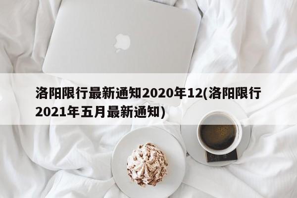洛阳限行最新通知2020年12(洛阳限行2021年五月最新通知)